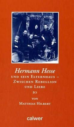 Hermann Hesse und sein Elternhaus - Zwischen Rebellion und Liebe: Eine biographi
